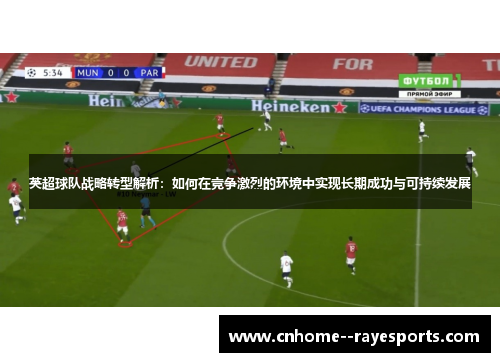 英超球队战略转型解析：如何在竞争激烈的环境中实现长期成功与可持续发展
