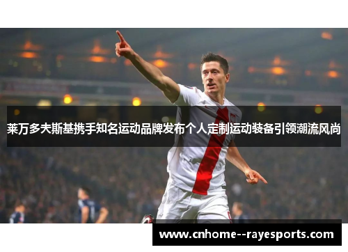莱万多夫斯基携手知名运动品牌发布个人定制运动装备引领潮流风尚