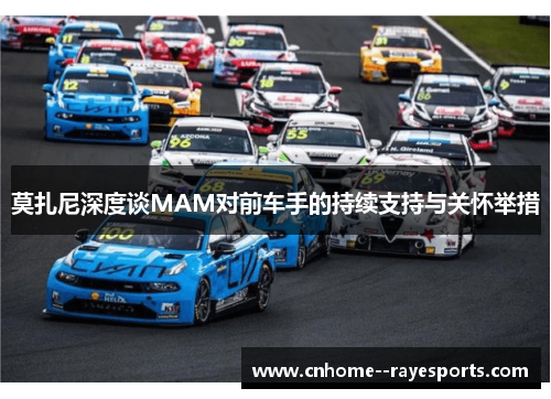 莫扎尼深度谈MAM对前车手的持续支持与关怀举措 莫扎尼深度谈MAM对前车手的持续支持与关怀举措