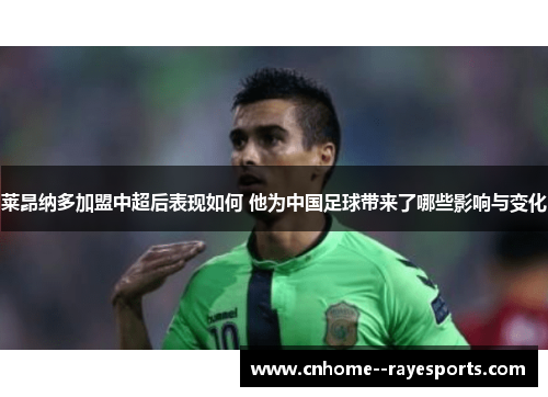莱昂纳多加盟中超后表现如何 他为中国足球带来了哪些影响与变化 莱昂纳多加盟中超后表现如何 他为中国足球带来了哪些影响与变化