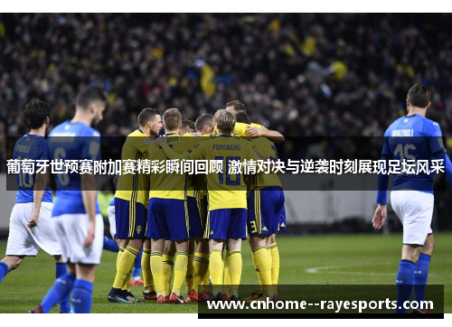 葡萄牙世预赛附加赛精彩瞬间回顾 激情对决与逆袭时刻展现足坛风采