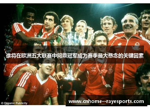 谁将在欧洲五大联赛中问鼎冠军成为赛季最大悬念的关键因素