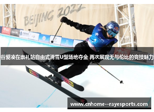 谷爱凌在崇礼站自由式滑雪U型场地夺金 再次展现无与伦比的竞技魅力 谷爱凌在崇礼站自由式滑雪U型场地夺金 再次展现无与伦比的竞技魅力