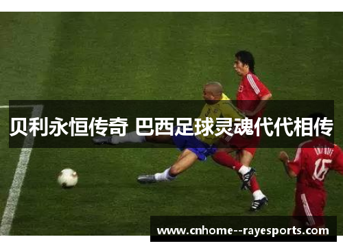 贝利永恒传奇 巴西足球灵魂代代相传