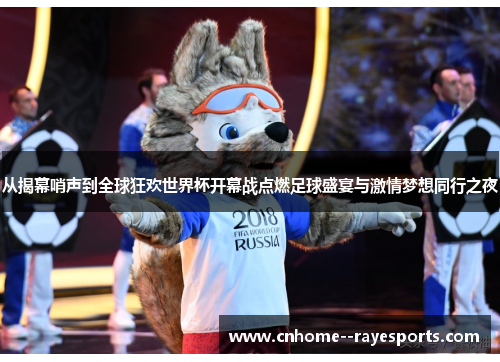 从揭幕哨声到全球狂欢世界杯开幕战点燃足球盛宴与激情梦想同行之夜