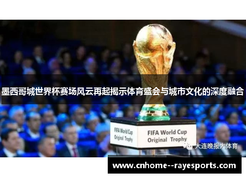 墨西哥城世界杯赛场风云再起揭示体育盛会与城市文化的深度融合