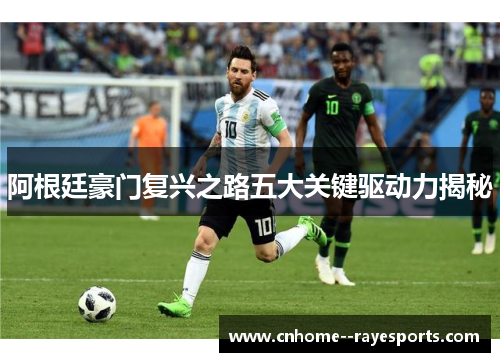 阿根廷豪门复兴之路五大关键驱动力揭秘 阿根廷豪门复兴之路五大关键驱动力揭秘