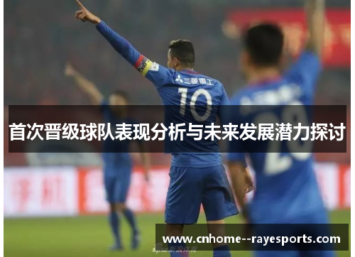 首次晋级球队表现分析与未来发展潜力探讨