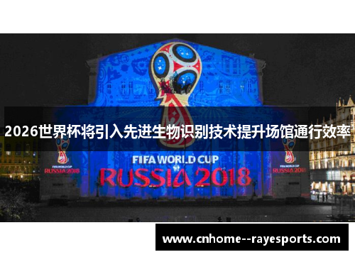 2026世界杯将引入先进生物识别技术提升场馆通行效率