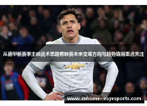 从德甲新赛季主帅战术思路看联赛未来变革方向与趋势值得重点关注